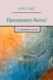 Празднику быть! 24 сценария и 98 игр - Алиса Закс