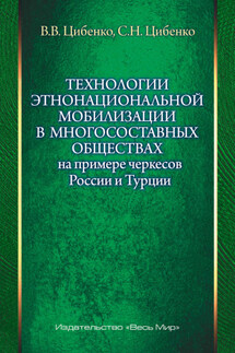 Технологии этнонациональной мобилизации в многосоставных обществах на примере черкесов России и Турции - Сергей Николаевич Цибенко, Вероника Витальевна Цибенко