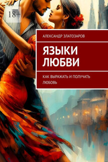 Языки любви. Как выражать и получать любовь - Александр Златозаров