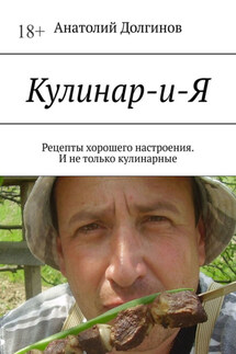 Кулинар-и-Я. Рецепты хорошего настроения. И не только кулинарные - Анатолий Долгинов