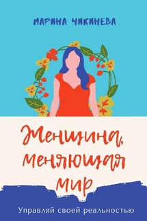 Женщина, меняющая мир. Управляй своей реальностью - Марина Чикинева