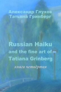 Russian Haiku and the fine art of Tatiana Grinberg. Книга четвёртая - Александр Глухов, Татьяна Гринберг