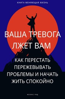 Ваша тревога лжет вам. Как перестать пережевывать проблемы и начать жить спокойно - Феликс Рид