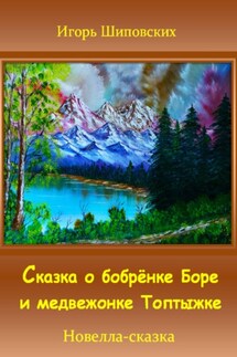 Сказка о бобрёнке Боре и медвежонке Топтыжке - Игорь Шиповских