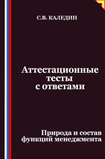 Аттестационные тесты с ответами. Природа и состав функций менеджмента - Сергей Каледин