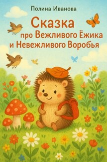 Сказка про Вежливого Ёжика и Невежливого Воробья - Полина Иванова