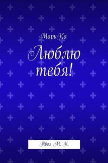 Люблю тебя! Твоя М. К. - МариКа
