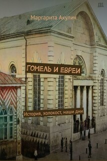 Гомель и евреи. История, холокост, наши дни - Маргарита Акулич