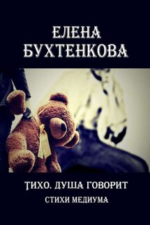 Тихо. Душа говорит. Стихи медиума - Елена Бухтенкова