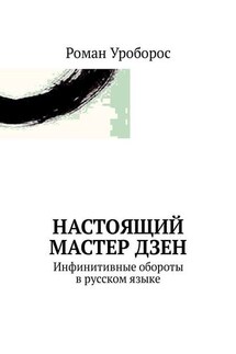 Настоящий Мастер Дзен. Инфинитивные обороты в русском языке - Роман Уроборос