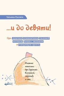 …и до девяти! Про дудочки, кувшинчики, тюленей, котиков, бочки с молоком и говорящую ярость - Татьяна Руссита