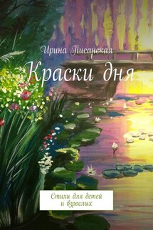 Краски дня. Стихи для детей и взрослых - Ирина Писанская