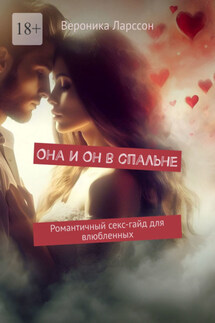 Она и Он в спальне. Романтичный секс-гайд для влюбленных - Вероника Ларссон