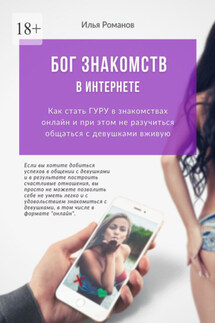 Бог знакомств в интернете. Как стать ГУРУ в знакомствах онлайн и при этом не разучиться общаться с девушками вживую - Илья Романов