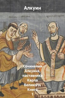 Сочинения Алкуина, наставника Карла Великого. Книга 1 - Алкуин