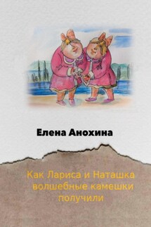 Как Лариса и Наташка волшебные камешки получили - Елена Анохина