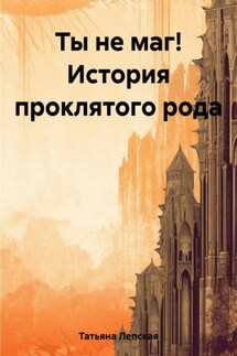 Ты не маг! История проклятого рода - Лепская Татьяна