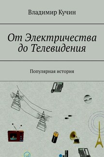 От Электричества до Телевидения. Популярная история - Владимир Кучин