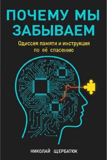 Почему мы забываем: Одиссея памяти и инструкция по её спасению - Николай Щербатюк