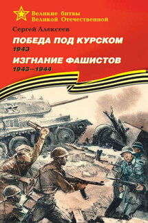 Победа под Курском. 1943. Изгнание фашистов. 1943 —1944 - Сергей Алексеев