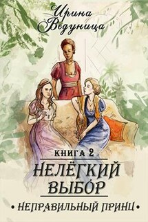 Нелегкий выбор. Неправильный принц. Книга 2 - Ирина Ведуница