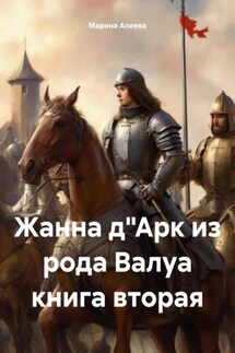 Жанна д"Арк из рода Валуа книга вторая - Марина Алиева
