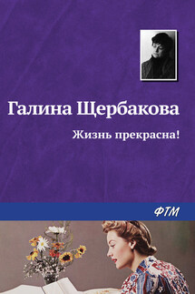 Жизнь прекрасна! - Галина Щербакова