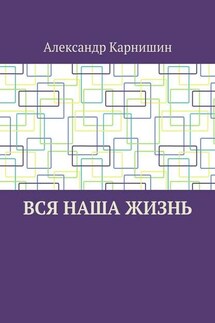 Вся наша жизнь - Александр Карнишин