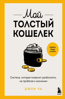 Мой толстый кошелек. Система, которая позволит разбогатеть, не прибегая к экономии - Джон Ча