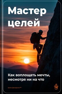 Мастер целей: Как воплощать мечты, несмотря ни на что - Артем Демиденко