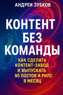 Контент без команды: как сделать контент-завод и выпускать 90 постов и рилс в месяц - Андрей Зубков