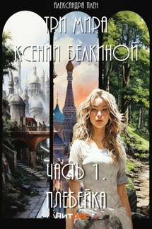 Три мира Ксении Белкиной. Часть 1. Плебейка - Александра Плен