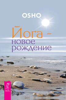 Йога – новое рождение - Бхагаван Раджниш (Ошо)