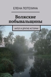 Волжские побывальщины - Елена Потехина