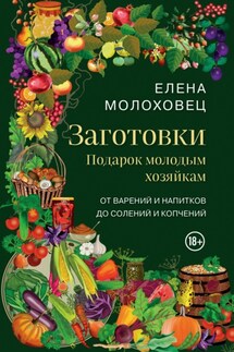 Заготовки. Подарок молодым хозяйкам. От варений и напитков до солений и копчений - Елена Молоховец