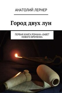Город двух лун. Первая книга романа «Завет Нового времени» - Лернер Анатолий