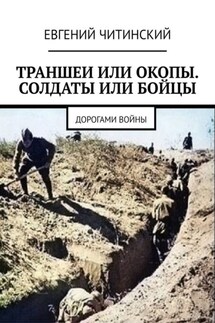 Траншеи или окопы. Солдаты или бойцы. Дорогами войны - Евгений Читинский