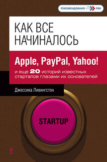 Как все начиналось. Apple, PayPal, Yahoo! и еще 20 историй известных стартапов глазами их основателей - Джессика Ливингстон