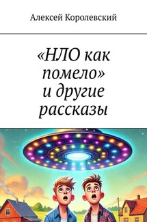 «НЛО как помело» и другие рассказы - Алексей Королевский