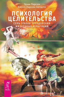 Психология целительства. Семь этапов преодоления жизненных испытаний - Кэрол Ларсен Хегарти, Эрни Ларсен