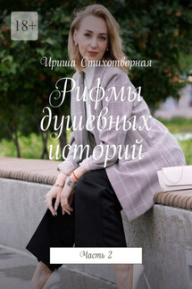 Рифмы душевных историй. Часть 2 - Ириша Стихотворная