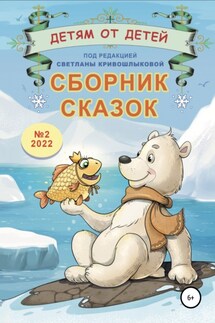 Детям от детей. Сборник сказок №2-2022 - Варвара Лошкарёва, Зинаида Ваванова