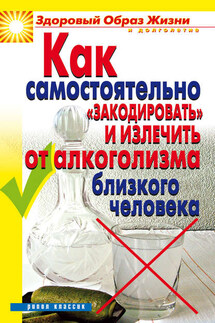 Как самостоятельно «закодировать» и излечить от алкоголизма близкого человека - Ю. Венина