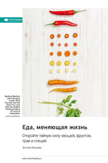 Еда, меняющая жизнь. Откройте тайную силу овощей, фруктов, трав и специй. Энтони Уильям. Саммари - Smart Reading