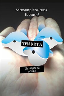 Три кита. Шахтерский роман - Александр Кваченюк-Борецкий