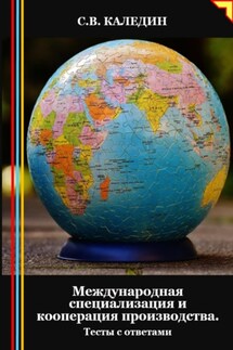Международная специализация и кооперация производства. Тесты с ответами - Сергей Каледин