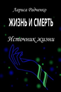 Жизнь и смерть. Источник жизни - Лариса Радченко
