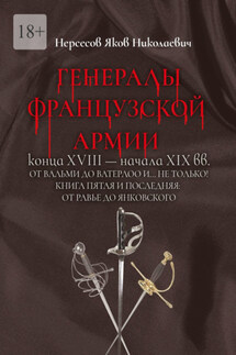 Генералы французской армии конца XVIII – начала XIX вв.: от Вальми до Ватерлоо и… не только! Книга пятая и последняя: от Равье до Янковского - Яков Нерсесов