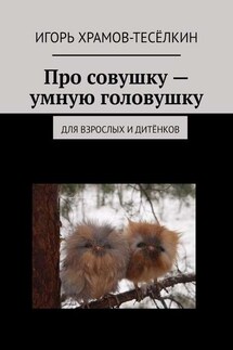 Про совушку – умную головушку. Для взрослых и дитёнков - Игорь Храмов-Тесёлкин