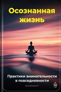 Осознанная жизнь: Практики внимательности в повседневности - Артем Демиденко